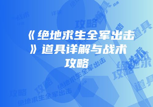 《绝地求生全军出击》道具详解与战术攻略
