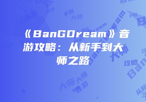 《BanGDream》音游攻略：从新手到大师之路