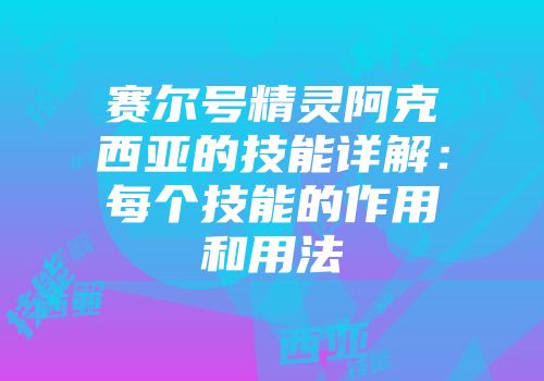 赛尔号精灵阿克西亚的技能详解：每个技能的作用和用法