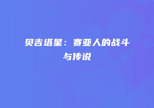 贝吉塔星：赛亚人的战斗与传说