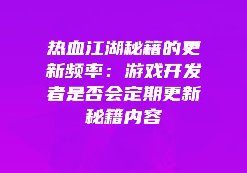 热血江湖秘籍的更新频率：游戏开发者是否会定期更新秘籍内容