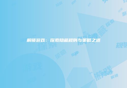 解锁游戏：探索隐藏规则与策略之道