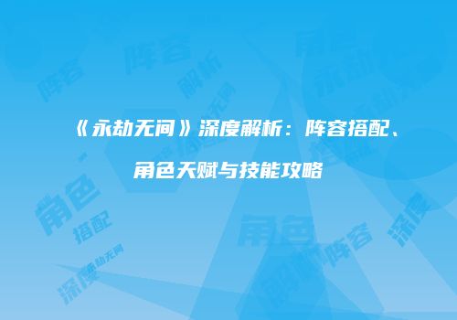 《永劫无间》深度解析：阵容搭配、角色天赋与技能攻略