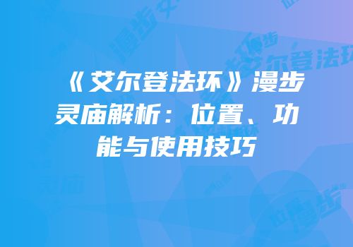 《艾尔登法环》漫步灵庙解析：位置、功能与使用技巧