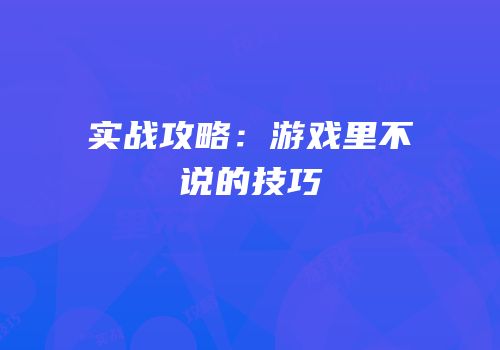 实战攻略：游戏里不说的技巧
