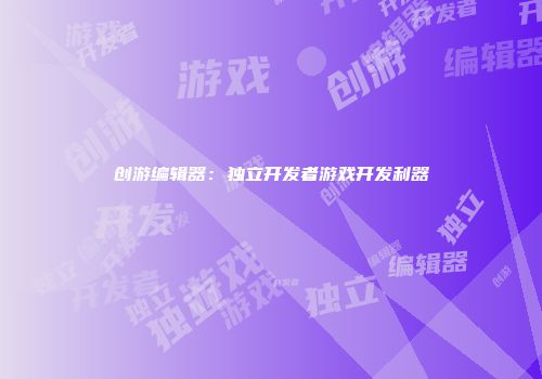 创游编辑器：独立开发者游戏开发利器