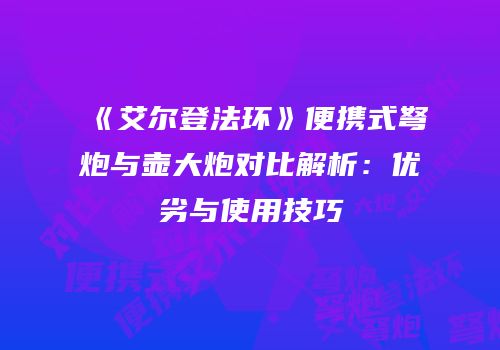 《艾尔登法环》便携式弩炮与壶大炮对比解析：优劣与使用技巧