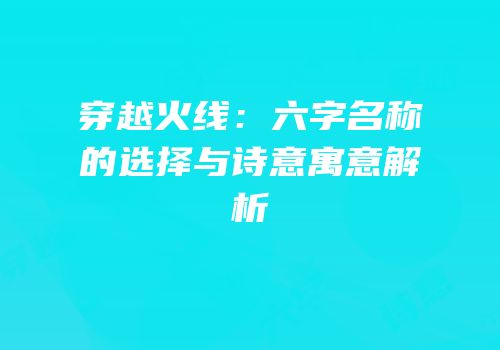 穿越火线：六字名称的选择与诗意寓意解析