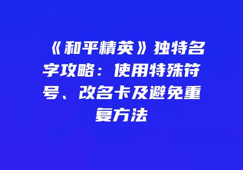 《和平精英》独特名字攻略：使用特殊符号、改名卡及避免重复方法