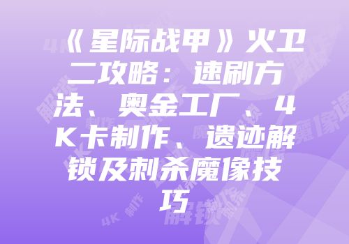《星际战甲》火卫二攻略：速刷方法、奥金工厂、4K卡制作、遗迹解锁及刺杀魔像技巧