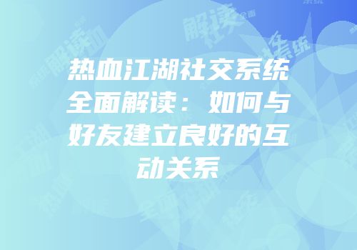 热血江湖社交系统全面解读：如何与好友建立良好的互动关系