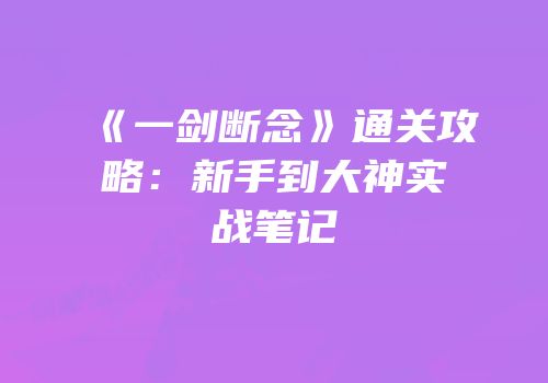 《一剑断念》通关攻略：新手到大神实战笔记
