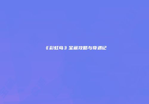 《彩虹岛》宝藏攻略与奇遇记