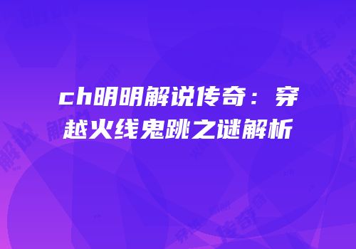 ch明明解说传奇：穿越火线鬼跳之谜解析