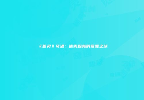 《誓灵》奇遇：迷雾森林的觉醒之旅