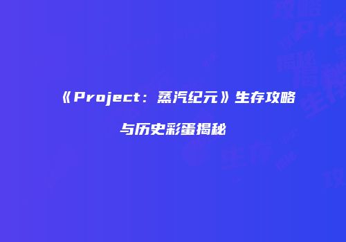 《Project：蒸汽纪元》生存攻略与历史彩蛋揭秘