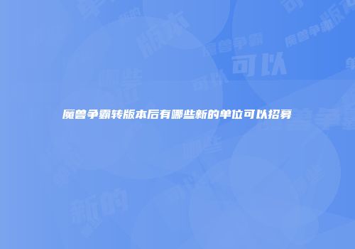 魔兽争霸转版本后有哪些新的单位可以招募