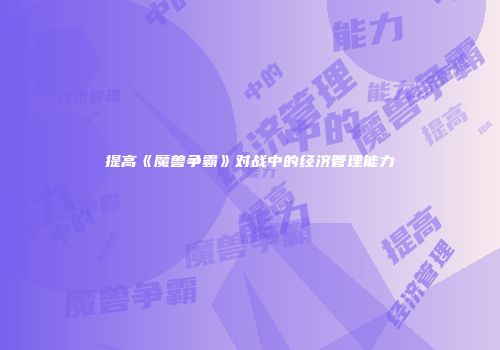 提高《魔兽争霸》对战中的经济管理能力