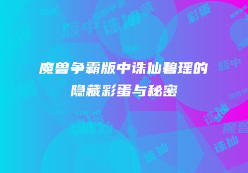 魔兽争霸版中诛仙碧瑶的隐藏彩蛋与秘密