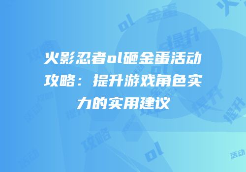 火影忍者ol砸金蛋活动攻略：提升游戏角色实力的实用建议