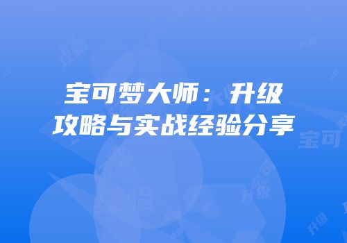 宝可梦大师：升级攻略与实战经验分享