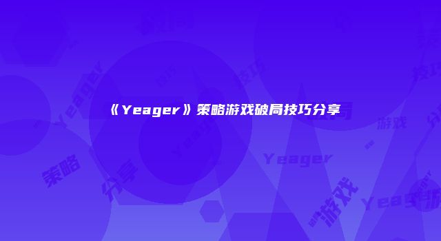 《Yeager》策略游戏破局技巧分享