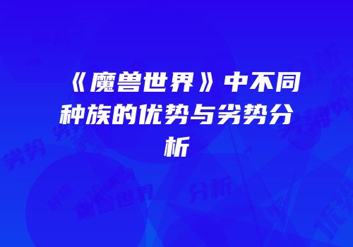 《魔兽世界》中不同种族的优势与劣势分析