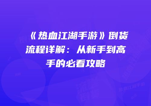 《热血江湖手游》倒货流程详解:从新手到高手的必看攻略