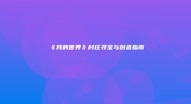 《我的世界》村庄寻宝与创造指南