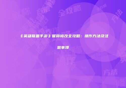 《英雄联盟手游》昵称修改全攻略：操作方法及注意事项