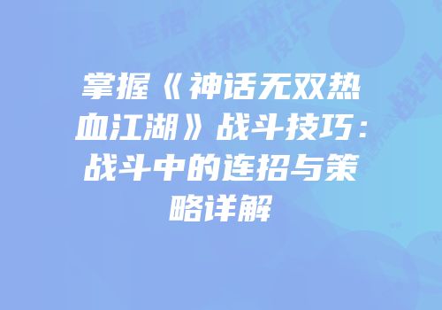 掌握《神话无双热血江湖》战斗技巧：战斗中的连招与策略详解
