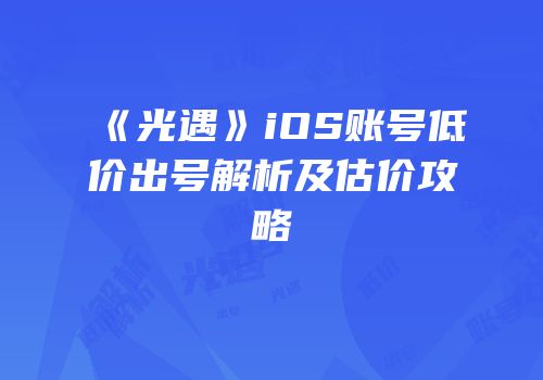 《光遇》iOS账号低价出号解析及估价攻略