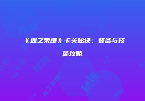 《血之荣耀》卡关秘诀：装备与技能攻略