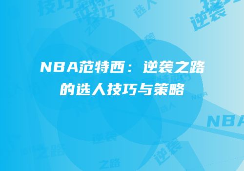 NBA范特西：逆袭之路的选人技巧与策略