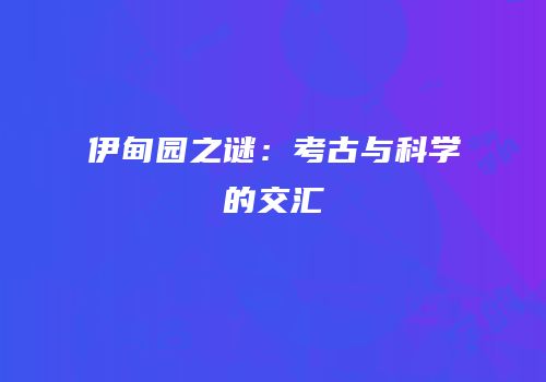 伊甸园之谜：考古与科学的交汇