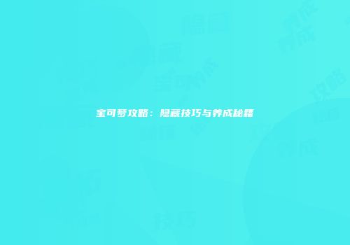 宝可梦攻略：隐藏技巧与养成秘籍