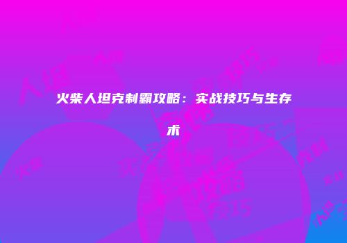 火柴人坦克制霸攻略：实战技巧与生存术