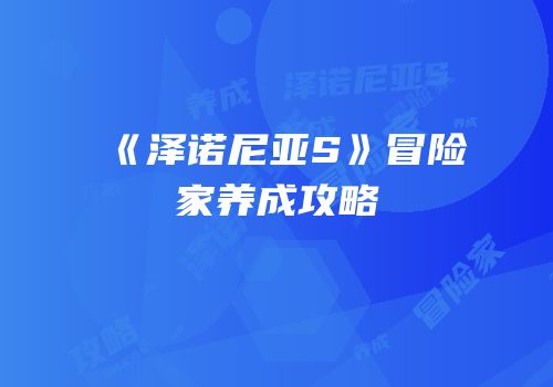 《泽诺尼亚S》冒险家养成攻略