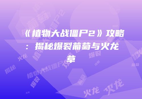 《植物大战僵尸2》攻略：揭秘爆裂葡萄与火龙草