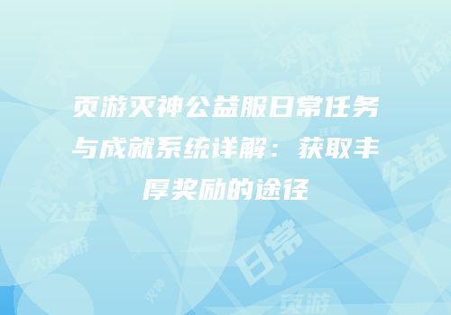 页游灭神公益服日常任务与成就系统详解：获取丰厚奖励的途径