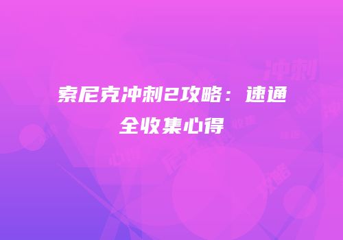 索尼克冲刺2攻略：速通全收集心得
