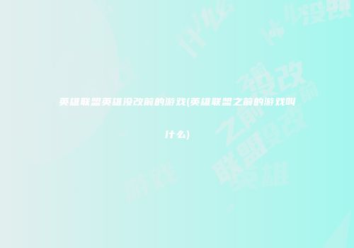英雄联盟英雄没改前的游戏(英雄联盟之前的游戏叫什么)
