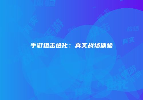 手游狙击进化：真实战场体验