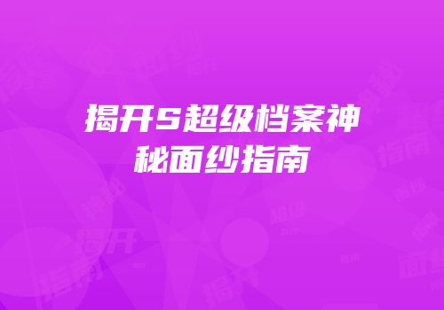 揭开S超级档案神秘面纱指南