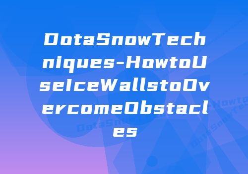 DotaSnowTechniques-HowtoUseIceWallstoOvercomeObstacles
