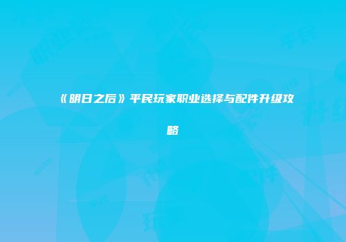 《明日之后》平民玩家职业选择与配件升级攻略