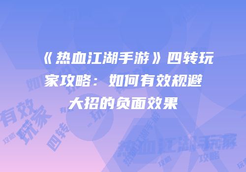 《热血江湖手游》四转玩家攻略：如何有效规避大招的负面效果