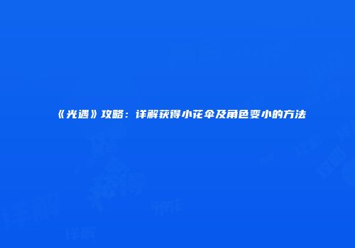 《光遇》攻略：详解获得小花伞及角色变小的方法