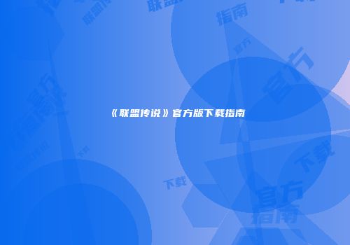 《联盟传说》官方版下载指南