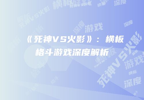 《死神VS火影》：横板格斗游戏深度解析